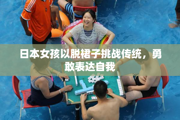 日本女孩以脱裙子挑战传统，勇敢表达自我