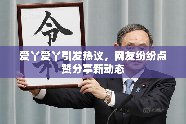 爱丫爱丫引发热议，网友纷纷点赞分享新动态