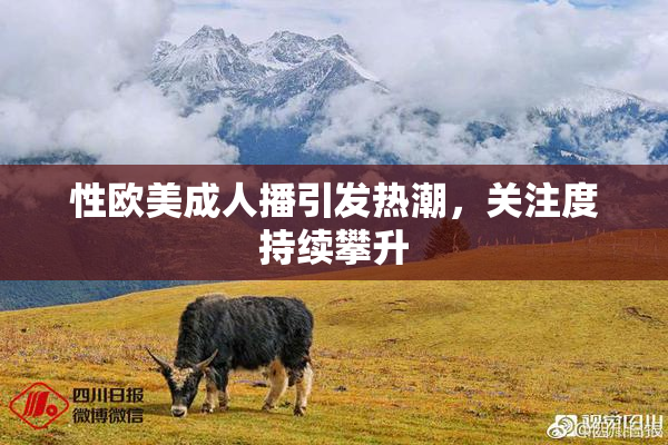 性欧美成人播引发热潮，关注度持续攀升
