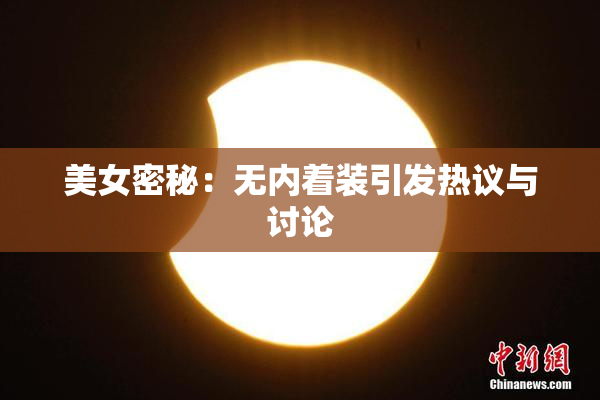 美女密秘：无内着装引发热议与讨论