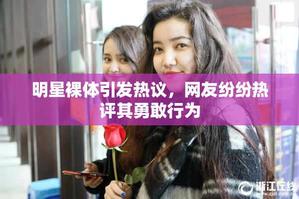 明星裸体引发热议，网友纷纷热评其勇敢行为