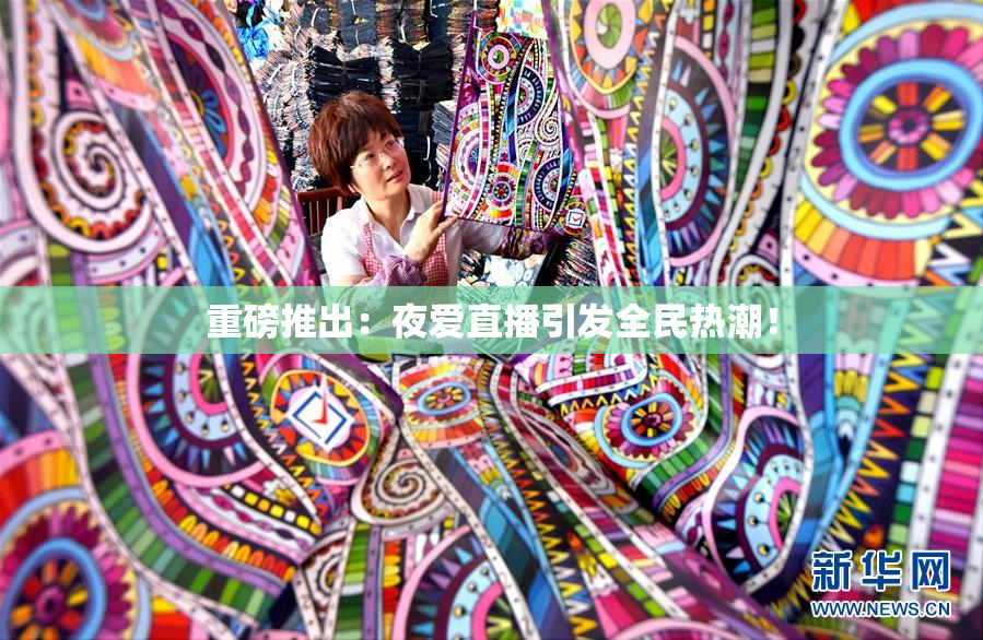 重磅推出：夜爱直播引发全民热潮！