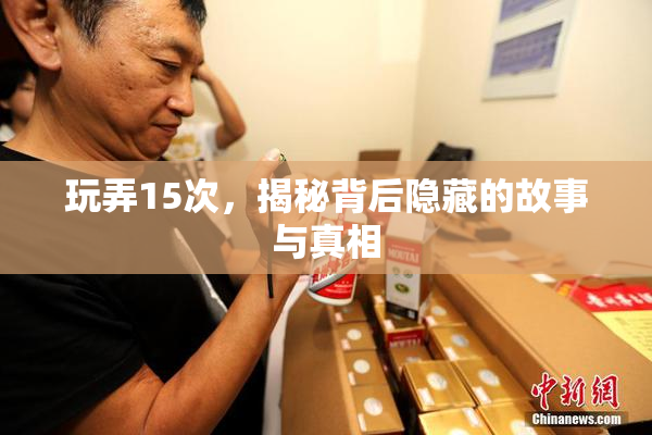 玩弄15次，揭秘背后隐藏的故事与真相