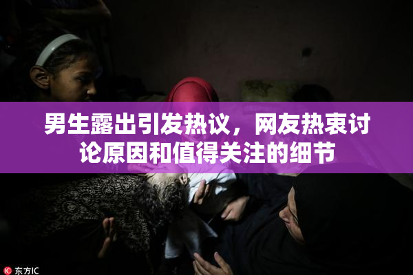 男生露出引发热议，网友热衷讨论原因和值得关注的细节