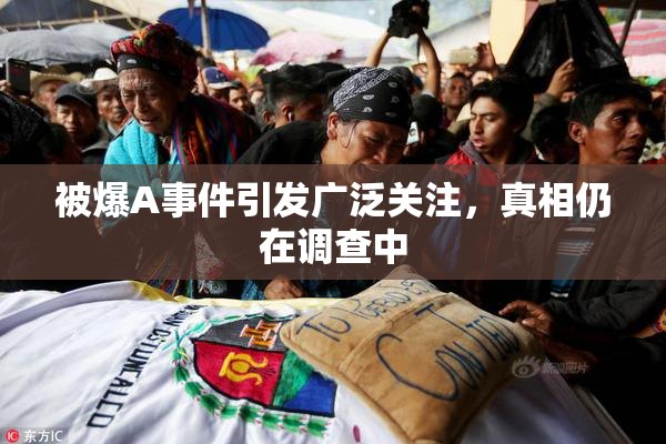被爆A事件引发广泛关注，真相仍在调查中