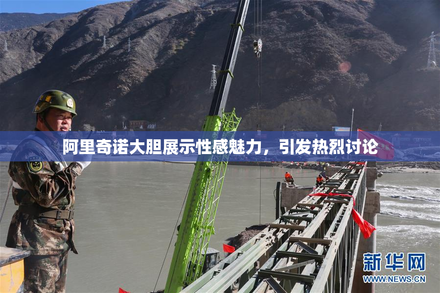 阿里奇诺大胆展示性感魅力，引发热烈讨论