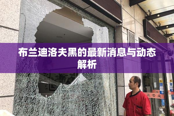 布兰迪洛夫黑的最新消息与动态解析