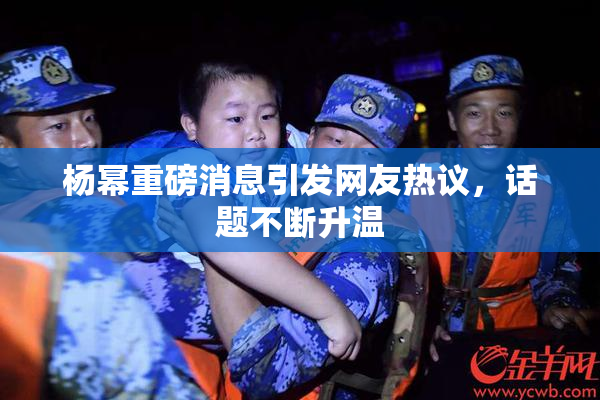 杨幂重磅消息引发网友热议，话题不断升温