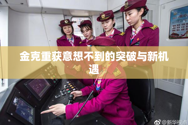 金克重获意想不到的突破与新机遇