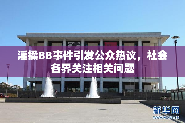 淫揉BB事件引发公众热议，社会各界关注相关问题