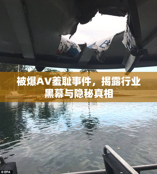 被爆AV羞耻事件，揭露行业黑幕与隐秘真相