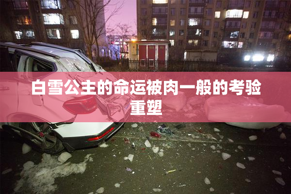 白雪公主的命运被肉一般的考验重塑