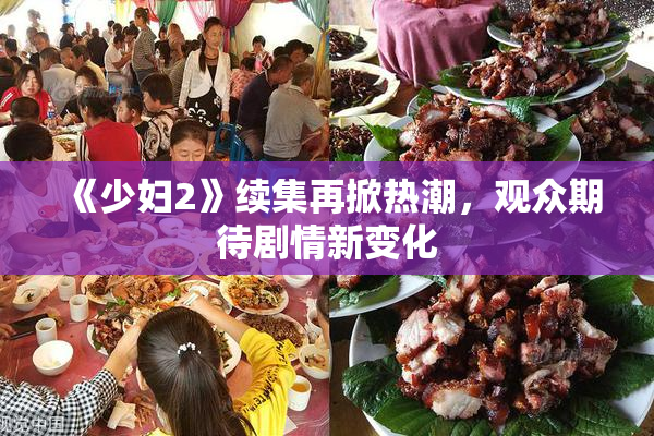 《少妇2》续集再掀热潮，观众期待剧情新变化