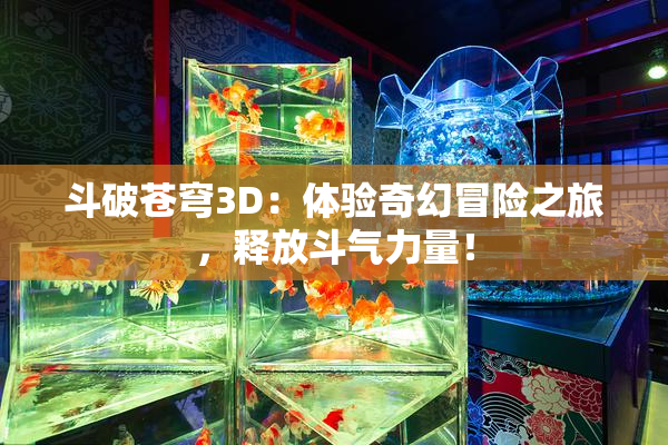 斗破苍穹3D：体验奇幻冒险之旅，释放斗气力量！