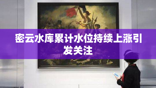 密云水库累计水位持续上涨引发关注