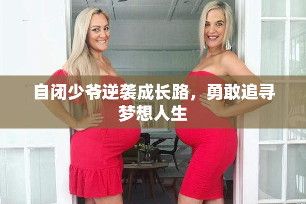 自闭少爷逆袭成长路，勇敢追寻梦想人生