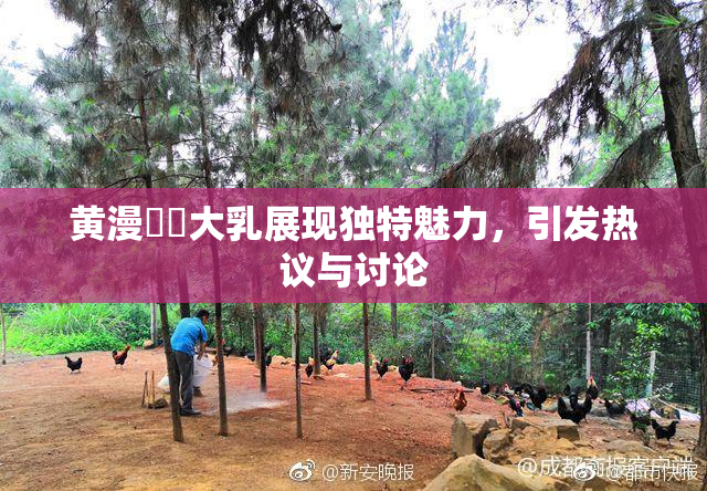 黄漫❌‌大乳展现独特魅力，引发热议与讨论