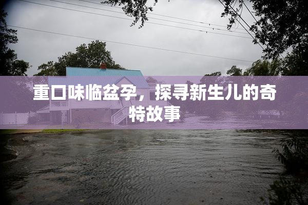 重口味临盆孕，探寻新生儿的奇特故事