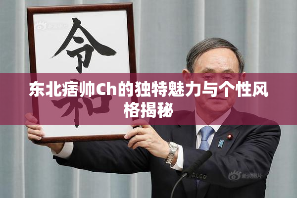 东北痞帅Ch的独特魅力与个性风格揭秘