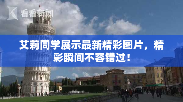 艾莉同学展示最新精彩图片，精彩瞬间不容错过！