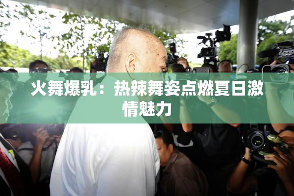 火舞爆乳：热辣舞姿点燃夏日激情魅力