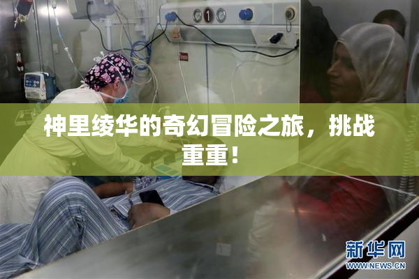 神里绫华的奇幻冒险之旅，挑战重重！