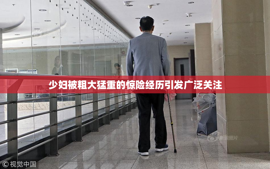少妇被粗大猛重的惊险经历引发广泛关注