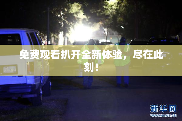 免费观看扒开全新体验，尽在此刻！