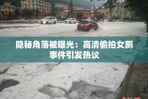 隐秘角落被曝光：高清偷拍女厕事件引发热议