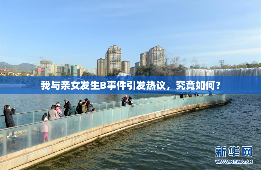 我与亲女发生B事件引发热议，究竟如何？