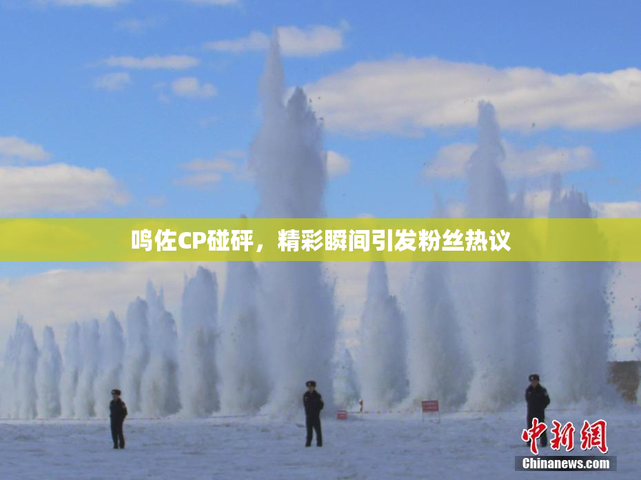鸣佐CP碰砰，精彩瞬间引发粉丝热议