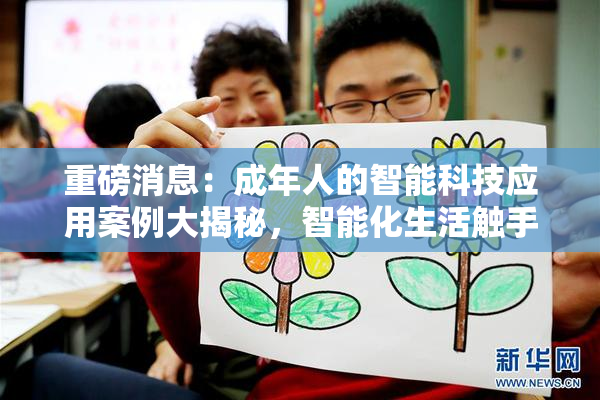重磅消息：成年人的智能科技应用案例大揭秘，智能化生活触手可及！