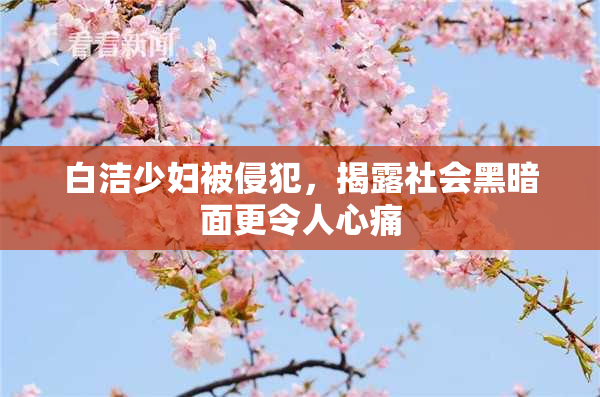 白洁少妇被侵犯，揭露社会黑暗面更令人心痛