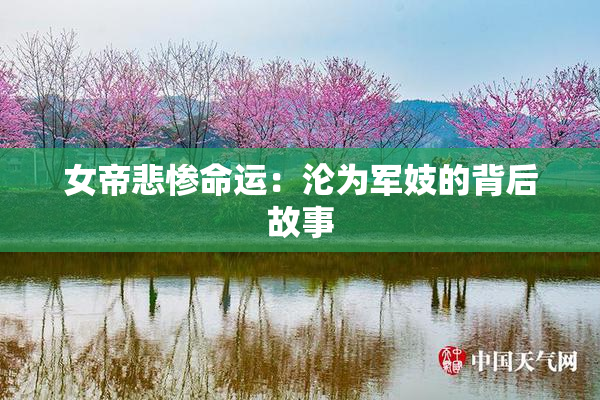 女帝悲惨命运：沦为军妓的背后故事
