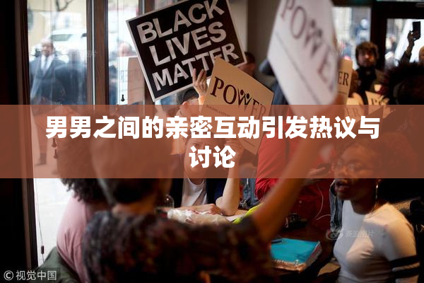 男男之间的亲密互动引发热议与讨论