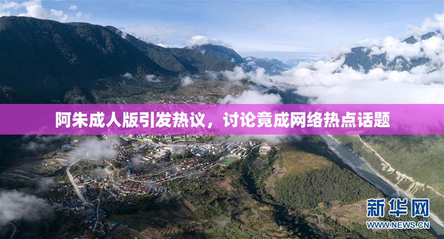 阿朱成人版引发热议，讨论竟成网络热点话题