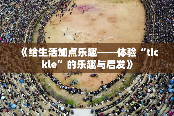 《给生活加点乐趣——体验“tickle”的乐趣与启发》