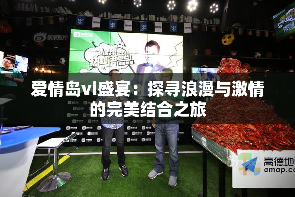 爱情岛vi盛宴：探寻浪漫与激情的完美结合之旅