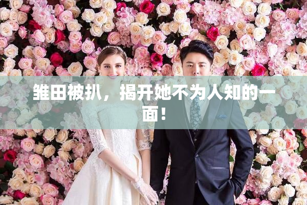 雏田被扒，揭开她不为人知的一面！