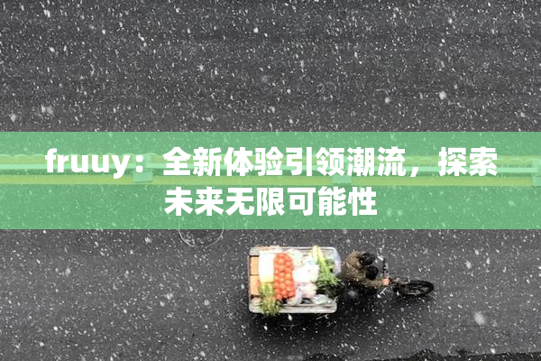 fruuy：全新体验引领潮流，探索未来无限可能性