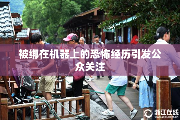 被绑在机器上的恐怖经历引发公众关注