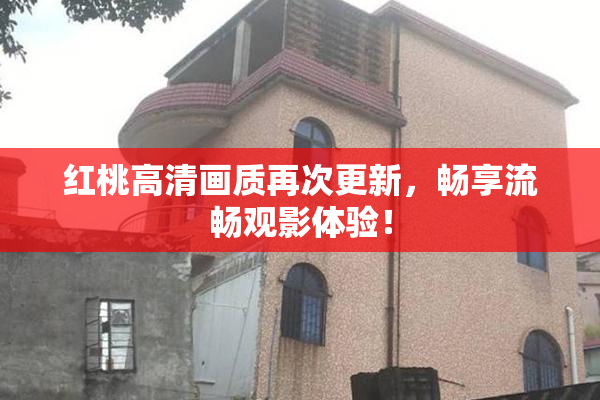 红桃高清画质再次更新，畅享流畅观影体验！