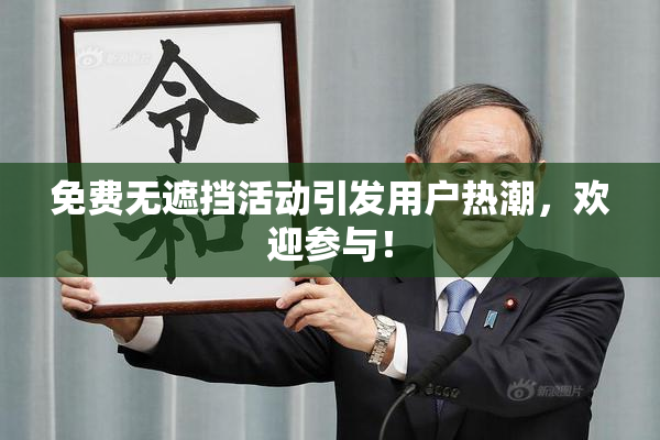 免费无遮挡活动引发用户热潮，欢迎参与！