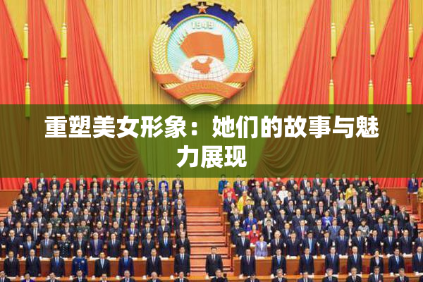 重塑美女形象：她们的故事与魅力展现