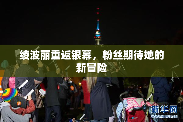 绫波丽重返银幕，粉丝期待她的新冒险