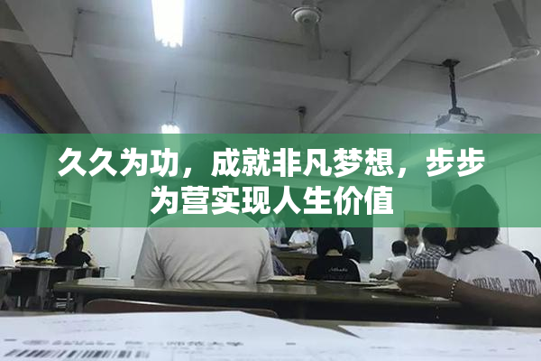 久久为功，成就非凡梦想，步步为营实现人生价值
