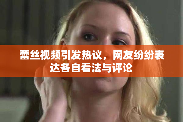 蕾丝视频引发热议，网友纷纷表达各自看法与评论