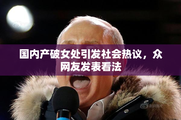 国内产破女处引发社会热议，众网友发表看法
