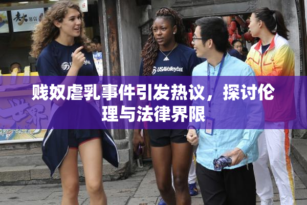 贱奴虐乳事件引发热议，探讨伦理与法律界限