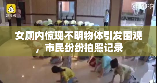 女厕内惊现不明物体引发围观，市民纷纷拍照记录